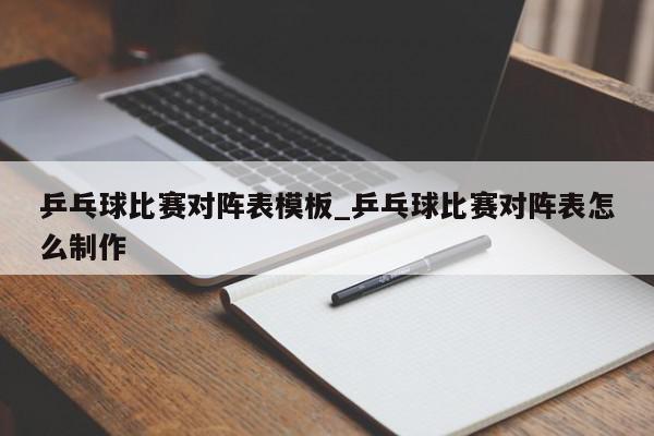 乒乓球比赛对阵表模板_乒乓球比赛对阵表怎么制作