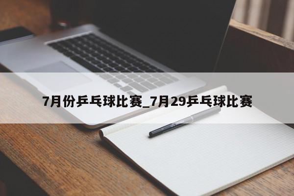 7月份乒乓球比赛_7月29乒乓球比赛