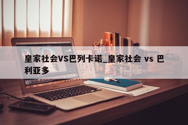 皇家社会VS巴列卡诺_皇家社会 vs 巴利亚多