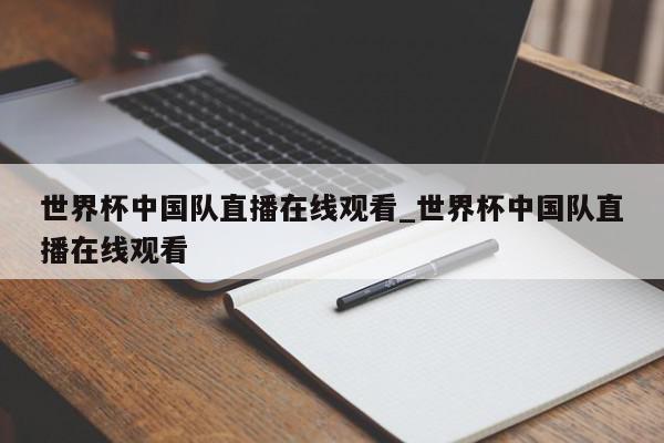 世界杯中国队直播在线观看_世界杯中国队直播在线观看