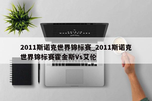 2011斯诺克世界锦标赛_2011斯诺克世界锦标赛霍金斯Vs艾伦