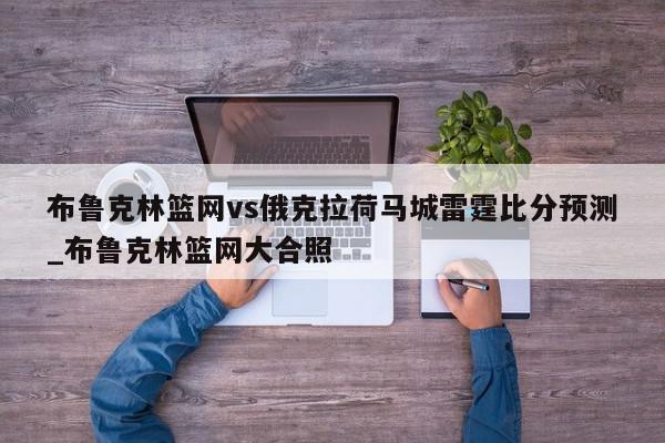 布鲁克林篮网vs俄克拉荷马城雷霆比分预测_布鲁克林篮网大合照