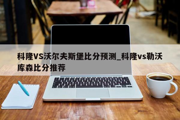 科隆VS沃尔夫斯堡比分预测_科隆vs勒沃库森比分推荐