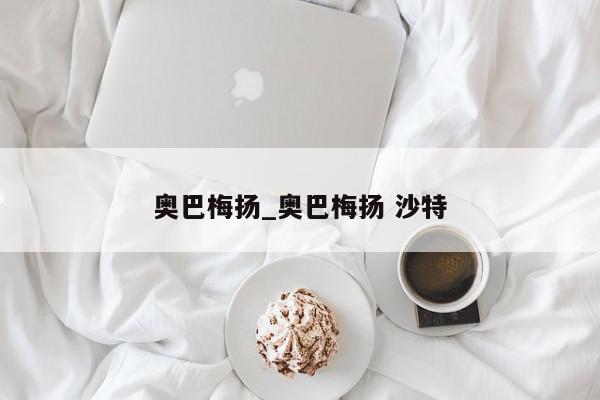 奥巴梅扬_奥巴梅扬 沙特