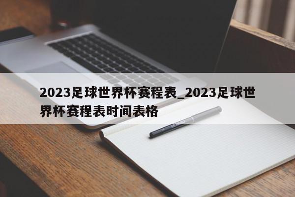 2023足球世界杯赛程表_2023足球世界杯赛程表时间表格