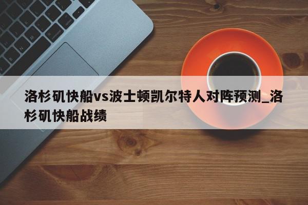 洛杉矶快船vs波士顿凯尔特人对阵预测_洛杉矶快船战绩