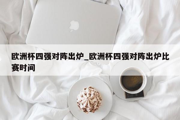 欧洲杯四强对阵出炉_欧洲杯四强对阵出炉比赛时间