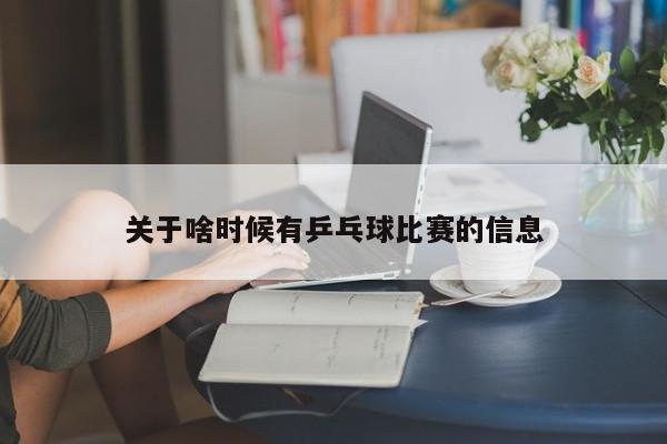 关于啥时候有乒乓球比赛的信息