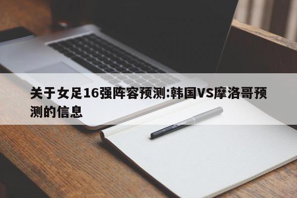 关于女足16强阵容预测:韩国VS摩洛哥预测的信息