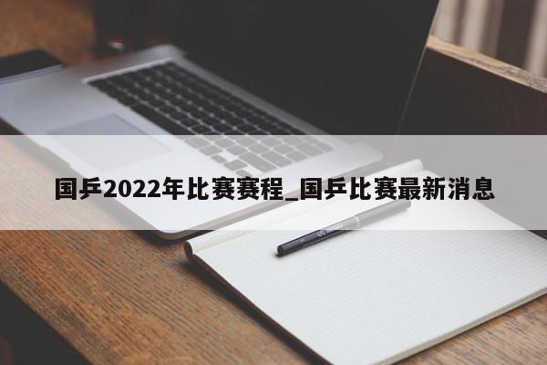 国乒2022年比赛赛程_国乒比赛最新消息