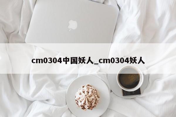 cm0304中国妖人_cm0304妖人