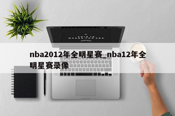 nba2012年全明星赛_nba12年全明星赛录像