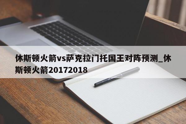 休斯顿火箭vs萨克拉门托国王对阵预测_休斯顿火箭20172018