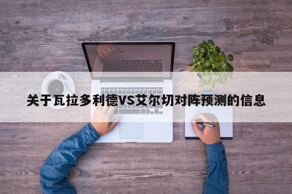 关于瓦拉多利德VS艾尔切对阵预测的信息