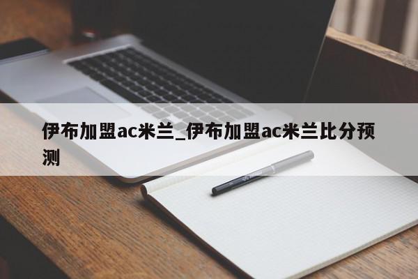 伊布加盟ac米兰_伊布加盟ac米兰比分预测