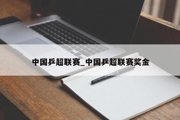 中国乒超联赛_中国乒超联赛奖金