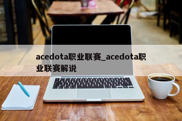 acedota职业联赛_acedota职业联赛解说