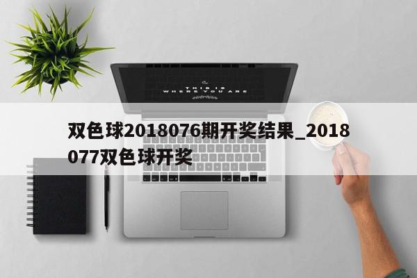 双色球2018076期开奖结果_2018077双色球开奖