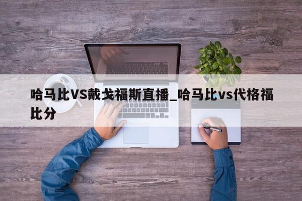 哈马比VS戴戈福斯直播_哈马比vs代格福比分