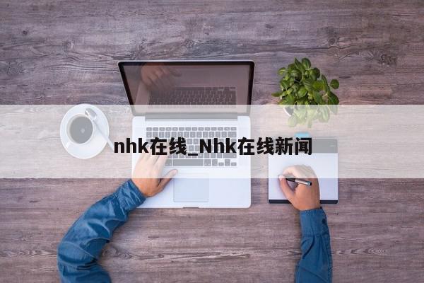 nhk在线_Nhk在线新闻