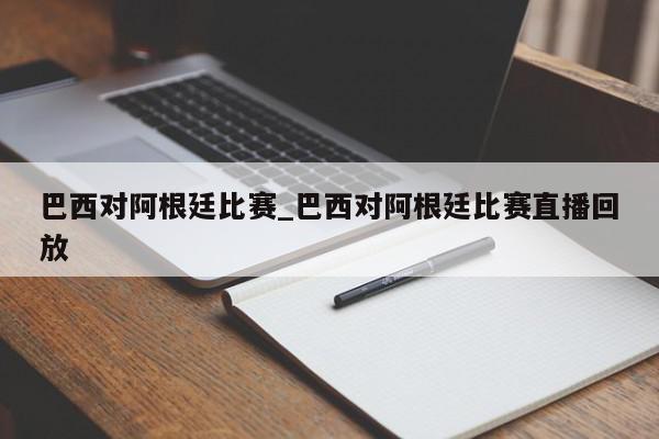 巴西对阿根廷比赛_巴西对阿根廷比赛直播回放