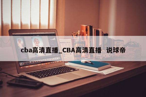 cba高清直播_CBA高清直播  说球帝