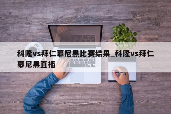 科隆vs拜仁慕尼黑比赛结果_科隆vs拜仁慕尼黑直播