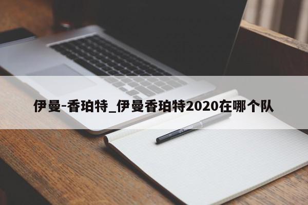 伊曼-香珀特_伊曼香珀特2020在哪个队