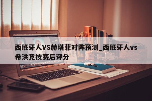 西班牙人VS赫塔菲对阵预测_西班牙人vs希洪竞技赛后评分