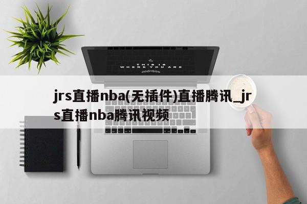 jrs直播nba(无插件)直播腾讯_jrs直播nba腾讯视频