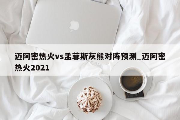 迈阿密热火vs孟菲斯灰熊对阵预测_迈阿密热火2021