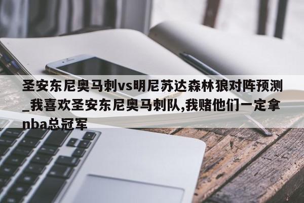 圣安东尼奥马刺vs明尼苏达森林狼对阵预测_我喜欢圣安东尼奥马刺队,我赌他们一定拿nba总冠军