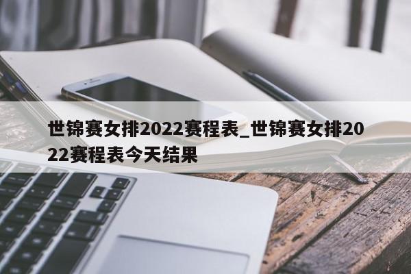 世锦赛女排2022赛程表_世锦赛女排2022赛程表今天结果