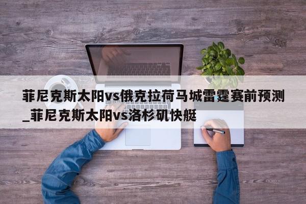 菲尼克斯太阳vs俄克拉荷马城雷霆赛前预测_菲尼克斯太阳vs洛杉矶快艇