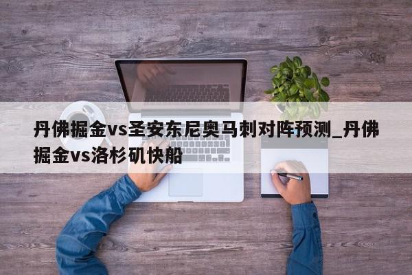 丹佛掘金vs圣安东尼奥马刺对阵预测_丹佛掘金vs洛杉矶快船