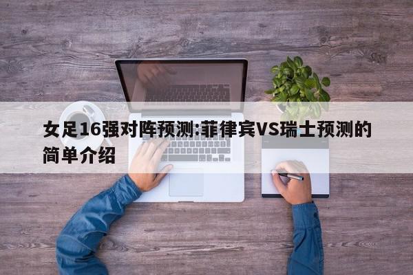 女足16强对阵预测:菲律宾VS瑞士预测的简单介绍