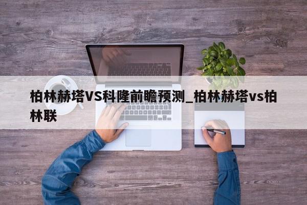 柏林赫塔VS科隆前瞻预测_柏林赫塔vs柏林联