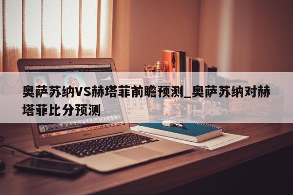 奥萨苏纳VS赫塔菲前瞻预测_奥萨苏纳对赫塔菲比分预测