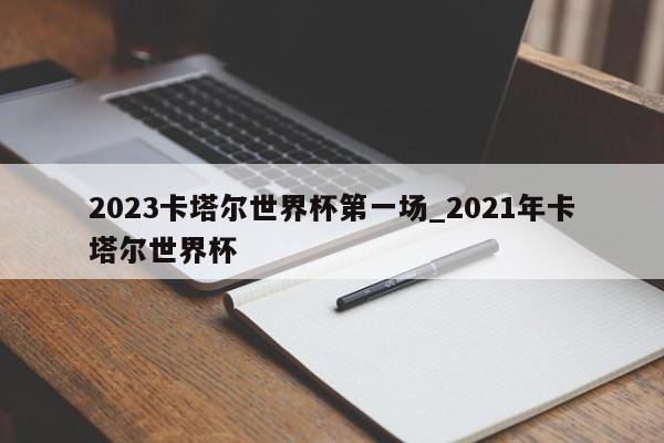 2023卡塔尔世界杯第一场_2021年卡塔尔世界杯