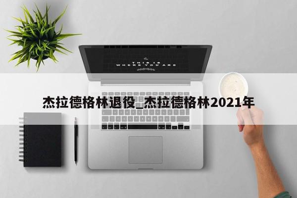 杰拉德格林退役_杰拉德格林2021年