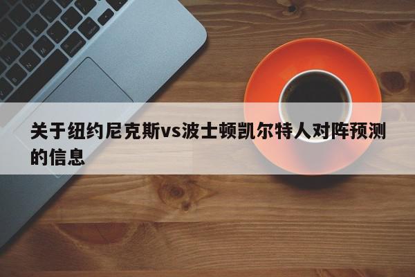 关于纽约尼克斯vs波士顿凯尔特人对阵预测的信息