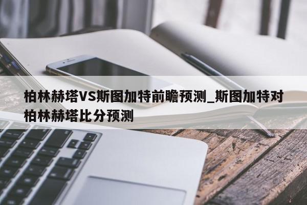 柏林赫塔VS斯图加特前瞻预测_斯图加特对柏林赫塔比分预测