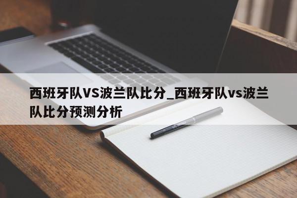 西班牙队VS波兰队比分_西班牙队vs波兰队比分预测分析