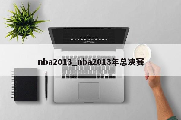 nba2013_nba2013年总决赛