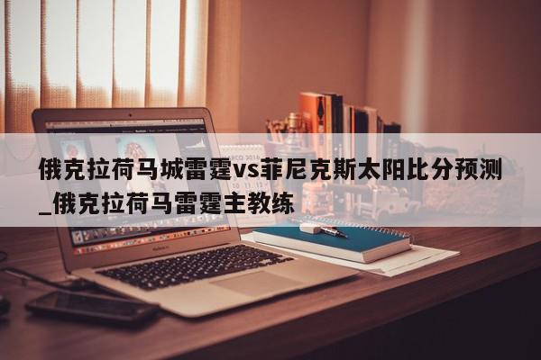 俄克拉荷马城雷霆vs菲尼克斯太阳比分预测_俄克拉荷马雷霆主教练