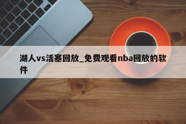 湖人vs活塞回放_免费观看nba回放的软件