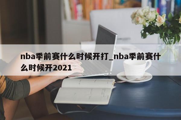 nba季前赛什么时候开打_nba季前赛什么时候开2021