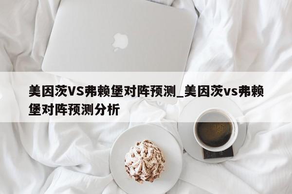 美因茨VS弗赖堡对阵预测_美因茨vs弗赖堡对阵预测分析