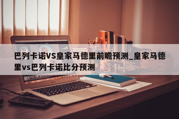 巴列卡诺VS皇家马德里前瞻预测_皇家马德里vs巴列卡诺比分预测