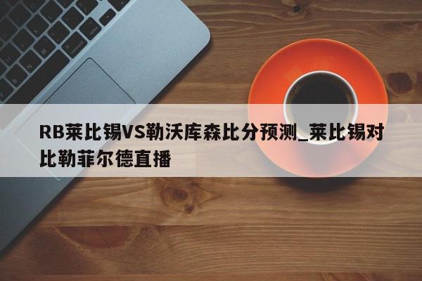 RB莱比锡VS勒沃库森比分预测_莱比锡对比勒菲尔德直播